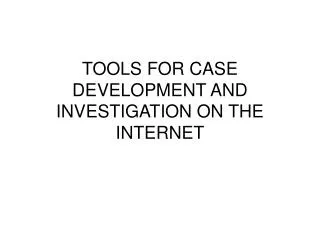 TOOLS FOR CASE DEVELOPMENT AND INVESTIGATION ON THE INTERNET