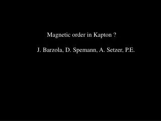 Magnetic order in Kapton ? 		 J. Barzola, D. Spemann, A. Setzer, P.E.