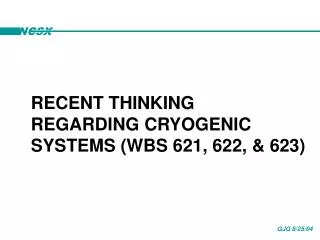 RECENT THINKING REGARDING CRYOGENIC SYSTEMS (WBS 621, 622, &amp; 623)