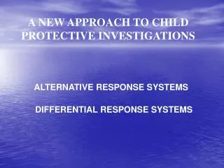 A NEW APPROACH TO CHILD PROTECTIVE INVESTIGATIONS