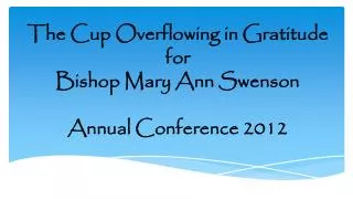 The Cup Overflowing in Gratitude for Bishop Mary Ann Swenson Annual Conference 2012