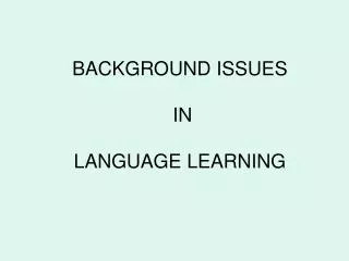 BACKGROUND ISSUES IN LANGUAGE LEARNING
