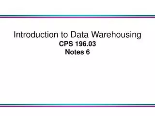 Introduction to Data Warehousing CPS 196.03 Notes 6