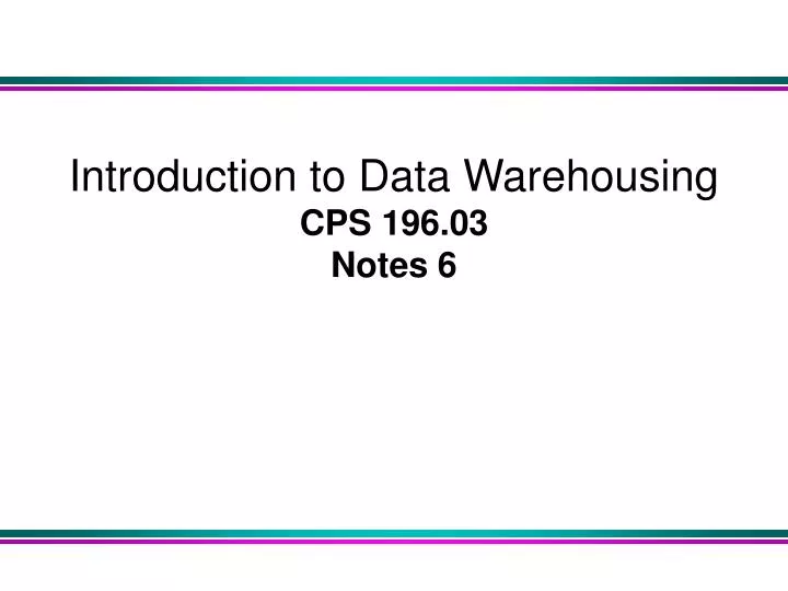 introduction to data warehousing cps 196 03 notes 6
