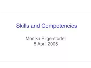 Skills and Competencies Monika Pilgerstorfer 5 April 2005