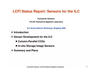LCFI Status Report: Sensors for the ILC Konstantin Stefanov CCLRC Rutherford Appleton Laboratory
