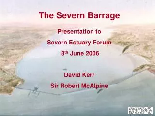 The Severn Barrage Presentation to Severn Estuary Forum 8 th June 2006 David Kerr