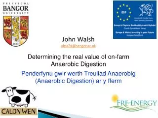 John Walsh afpa7a@bangor.ac.uk Determining the real value of on-farm Anaerobic Digestion