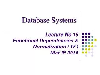 Lecture No 15 Functional Dependencies &amp; Normalization ( IV ) Mar 9 h 2010