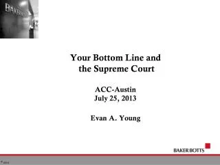 Your Bottom Line and the Supreme Court ACC-Austin July 25, 2013 Evan A. Young