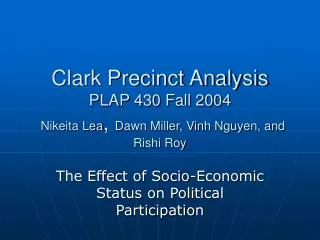 Clark Precinct Analysis PLAP 430 Fall 2004 Nikeita Lea , Dawn Miller, Vinh Nguyen, and Rishi Roy