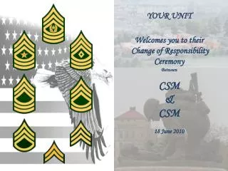YOUR UNIT Welcomes you to their Change of Responsibility Ceremony Between CSM &amp; CSM