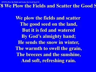 #278 We Plow the Fields and Scatter the Good Seed We plow the fields and scatter