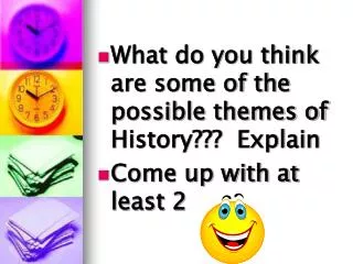 What do you think are some of the possible themes of History??? Explain Come up with at least 2