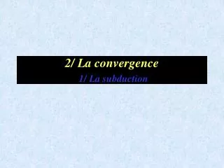 2 la convergence 1 la subduction