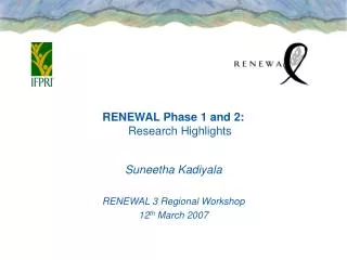 RENEWAL Phase 1 and 2: Research Highlights Suneetha Kadiyala RENEWAL 3 Regional Workshop