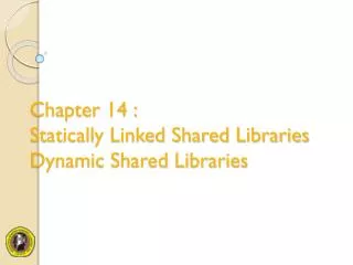 Chapter 14 : Statically Linked Shared Libraries Dynamic Shared Libraries