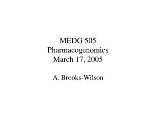 MEDG 505 Pharmacogenomics March 17, 2005 A. Brooks-Wilson