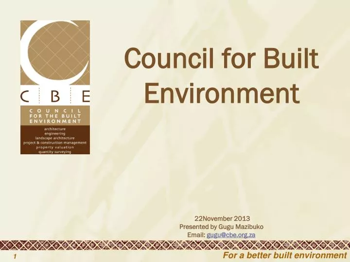 council for built environment 22november 2013 presented by gugu mazibuko email gugu@cbe org za