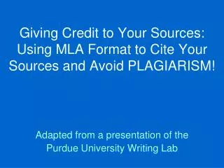 Giving Credit to Your Sources: Using MLA Format to Cite Your Sources and Avoid PLAGIARISM!