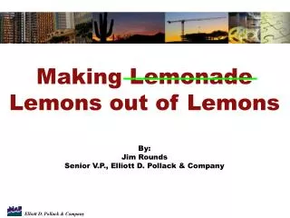Making Lemonade Lemons out of Lemons By: Jim Rounds Senior V.P., Elliott D. Pollack &amp; Company