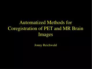 Automatized Methods for Coregistration of PET and MR Brain Images Jonny Reichwald