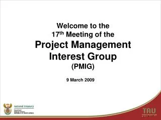 Welcome to the 17 th Meeting of the Project Management Interest Group (PMIG)