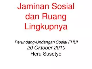 Jaminan Sosial dan Ruang Lingkupnya Perundang-Undangan Sosial FHUI 20 Oktober 2010 Heru Susetyo