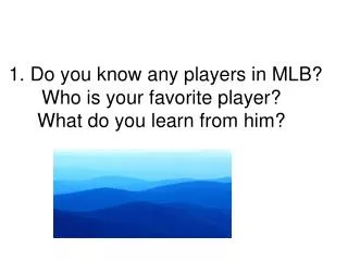 1. Do you know any players in MLB? Who is your favorite player? What do you learn from him?