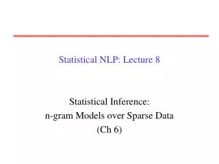 Statistical NLP: Lecture 8 Statistical Inference: n-gram Models over Sparse Data (Ch 6)