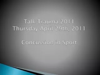 Talk Trauma 2011 Thursday April 29th, 2011 Concussion in Sport