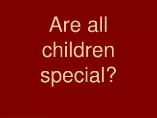 Are all children special?