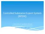 Controlled Substance Export System (BPDM) - slide 1