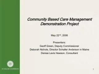 Community Based Care Management Demonstration Project May 22 nd , 2008 Presenters: