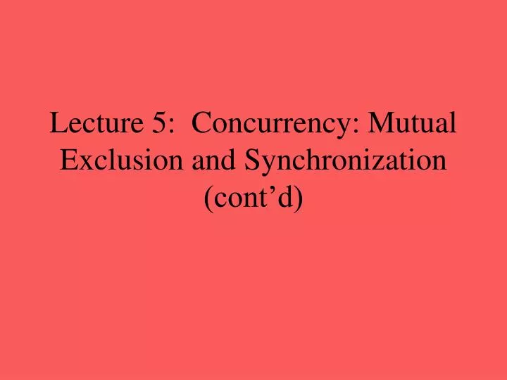 lecture 5 concurrency mutual exclusion and synchronization cont d