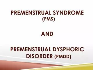 PREMENSTRUAL SYNDROME (PMS) AND PREMENSTRUAL DYSPHORIC DISORDER (PMDD)