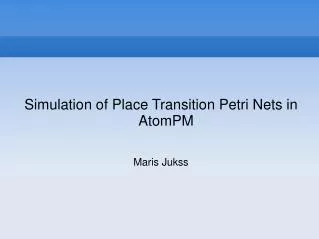 Simulation of Place Transition Petri Nets in AtomPM Maris Jukss