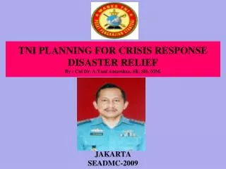 TNI PLANNING FOR CRISIS RESPON S E DISASTER RELIEF By : Col Dr. A.Yani Antariksa, SE, SH, MM.