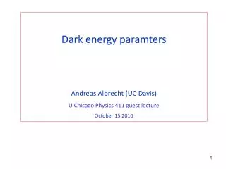 Dark energy paramters Andreas Albrecht (UC Davis) U Chicago Physics 411 guest lecture