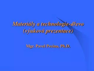 Materiály a technologie-dřevo (výuková prezentace) Mgr. Pavel Pecina, Ph.D.