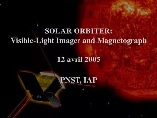 SOLAR ORBITER: Visible-Light Imager and Magnetograph 12 avril 2005 PNST, IAP