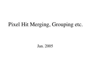 Pixel Hit Merging, Grouping etc.
