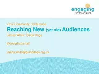 2012 Community Conference Reaching New (yet old) Audiences James White: Guide Dogs