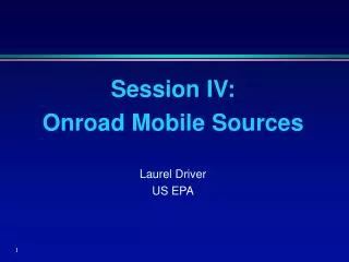 Session IV: Onroad Mobile Sources Laurel Driver US EPA