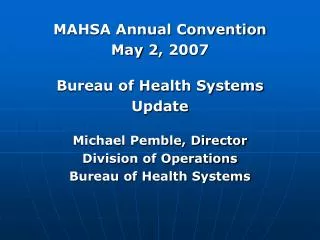 MAHSA Annual Convention May 2, 2007 Bureau of Health Systems Update Michael Pemble, Director
