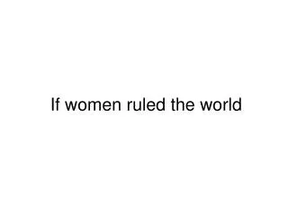 If women ruled the world