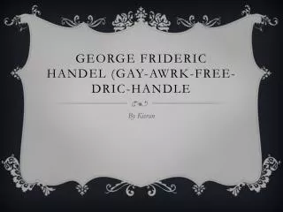 George Frideric Handel (Gay- Awrk -Free- Dric -Handle