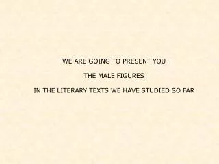 WE ARE GOING TO PRESENT YOU THE MALE FIGURES IN THE LITERARY TEXTS WE HAVE STUDIED SO FAR