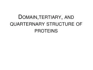 Domain,tertiary , and quarternary structure of proteins