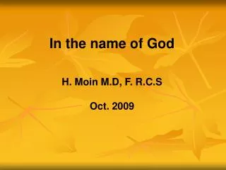 In the name of God H. Moin M.D, F. R.C.S Oct. 2009